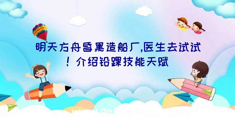 明天方舟昏黑造船厂,医生去试试!